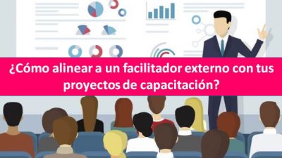 ¿Cómo alinear a un facilitador externo con tus proyectos de capacitación?
